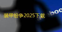 装甲纷争2025下载 v2025.8.16.1-PBT 人气热度	：31℃